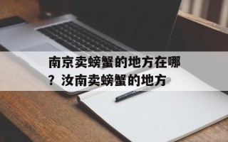 南京卖螃蟹的地方在哪？汝南卖螃蟹的地方