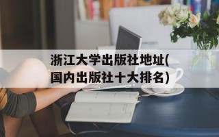 浙江大学出版社地址(国内出版社十大排名)