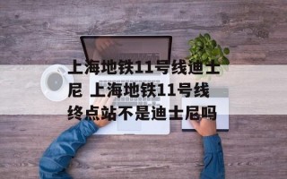 上海地铁11号线迪士尼 上海地铁11号线终点站不是迪士尼吗