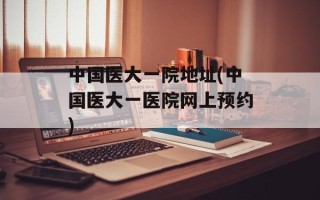 中国医大一院地址(中国医大一医院网上预约)