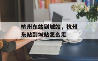 杭州东站到城站，杭州东站到城站怎么走