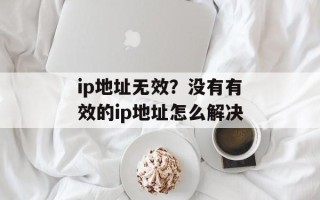 ip地址无效？没有有效的ip地址怎么解决