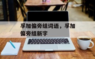 孚加偏旁组词语，孚加偏旁组新字