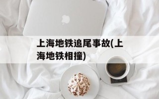上海地铁追尾事故(上海地铁相撞)