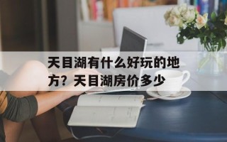 天目湖有什么好玩的地方？天目湖房价多少