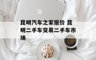 昆明汽车之家报价 昆明二手车交易二手车市场