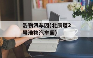 浩物汽车园(北辰道2号浩物汽车园)