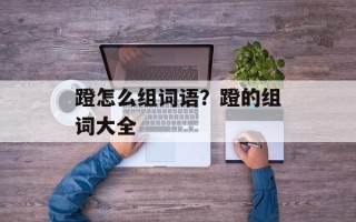 蹬怎么组词语？蹬的组词大全
