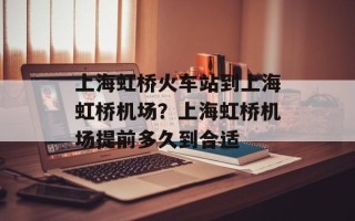 上海虹桥火车站到上海虹桥机场？上海虹桥机场提前多久到合适