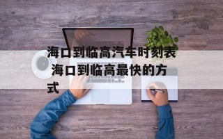 海口到临高汽车时刻表 海口到临高最快的方式