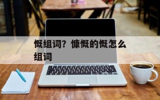 慨组词？慷慨的慨怎么组词
