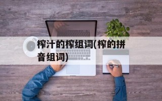 榨汁的榨组词(榨的拼音组词)