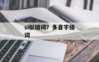 si似组词？多音字组词