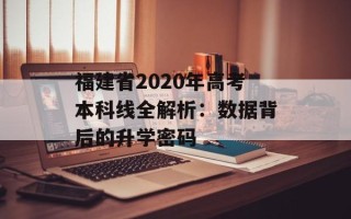 福建省2020年高考本科线全解析：数据背后的升学密码