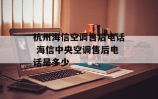 杭州海信空调售后电话 海信中央空调售后电话是多少