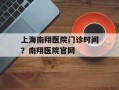 上海南翔医院门诊时间？南翔医院官网