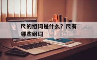 尺的组词是什么？尺有哪些组词