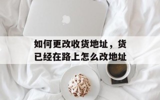 如何更改收货地址，货已经在路上怎么改地址