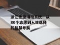 浙江志愿填报系统：从80个志愿到人生选择的智慧导航