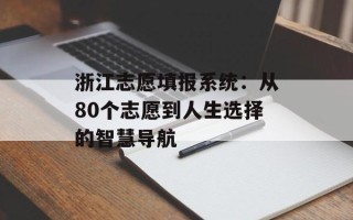 浙江志愿填报系统：从80个志愿到人生选择的智慧导航