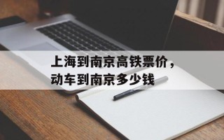 上海到南京高铁票价，动车到南京多少钱