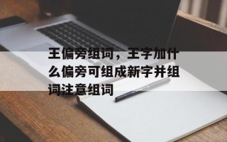 王偏旁组词，王字加什么偏旁可组成新字并组词注意组词