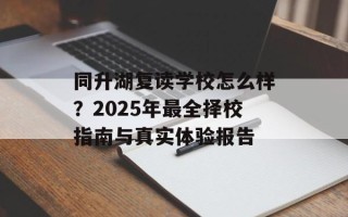 同升湖复读学校怎么样？2025年最全择校指南与真实体验报告