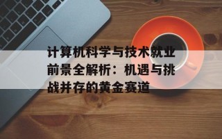 计算机科学与技术就业前景全解析：机遇与挑战并存的黄金赛道