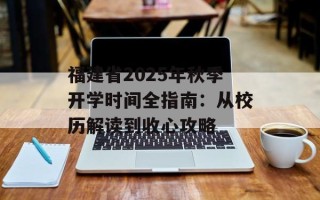 福建省2025年秋季开学时间全指南：从校历解读到收心攻略