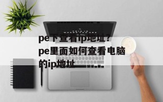 pe下查看ip地址？pe里面如何查看电脑的ip地址