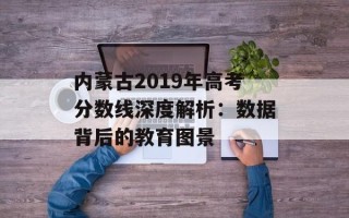 内蒙古2019年高考分数线深度解析：数据背后的教育图景