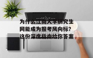为什么江南大学研究生网能成为报考风向标？这份深度指南给你答案