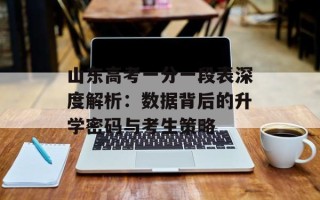 山东高考一分一段表深度解析：数据背后的升学密码与考生策略