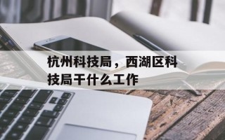 杭州科技局，西湖区科技局干什么工作