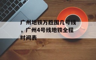 广州地铁万胜围几号线，广州4号线地铁全程时间表