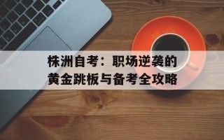 株洲自考：职场逆袭的黄金跳板与备考全攻略