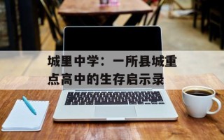 城里中学：一所县城重点高中的生存启示录