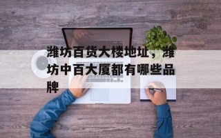 潍坊百货大楼地址，潍坊中百大厦都有哪些品牌