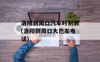 洛阳到周口汽车时刻表(洛阳到周口大巴车电话)