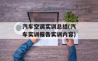 汽车空调实训总结(汽车实训报告实训内容)