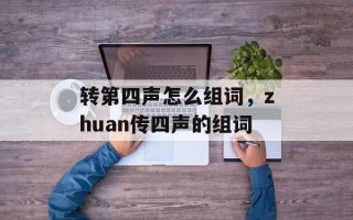 转第四声怎么组词，zhuan传四声的组词
