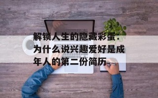 解锁人生的隐藏彩蛋：为什么说兴趣爱好是成年人的第二份简历
