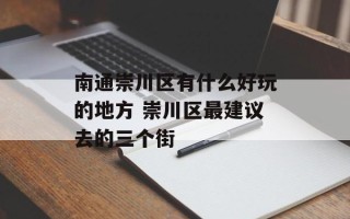 南通崇川区有什么好玩的地方 崇川区最建议去的三个街
