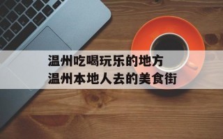 温州吃喝玩乐的地方 温州本地人去的美食街