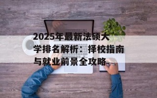 2025年最新法硕大学排名解析：择校指南与就业前景全攻略