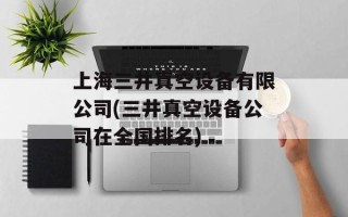 上海三井真空设备有限公司(三井真空设备公司在全国排名)