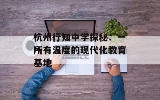 杭州行知中学探秘：一所有温度的现代化教育基地
