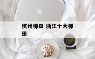 杭州梯田 浙江十大梯田