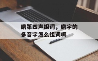 磨第四声组词，磨字的多音字怎么组词啊
