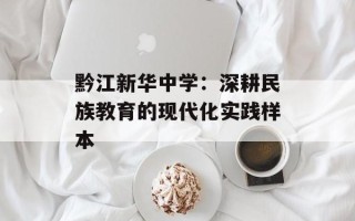 黔江新华中学：深耕民族教育的现代化实践样本